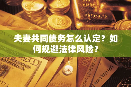 济南夫妻共同债务怎么认定？如何规避法律风险？