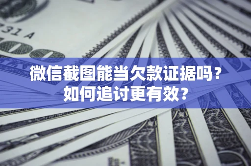 济南微信截图能当欠款证据吗？如何追讨更有效？