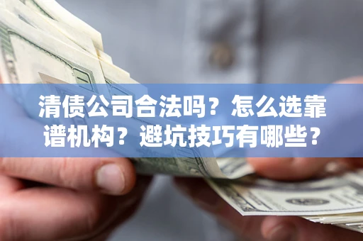 济南清债公司合法吗？怎么选靠谱机构？避坑技巧有哪些？