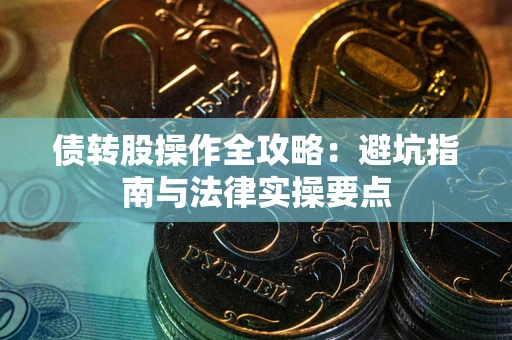 济南债转股操作全攻略：避坑指南与法律实操要点