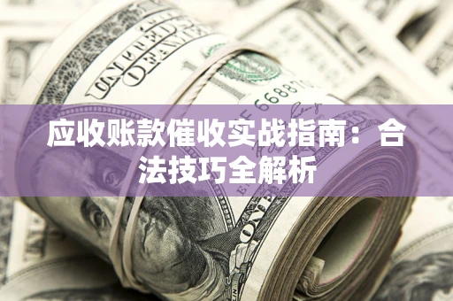 济南应收账款催收实战指南：合法技巧全解析