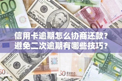 济南信用卡逾期怎么协商还款？避免二次逾期有哪些技巧？