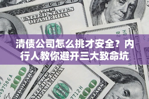 济南清债公司怎么挑才安全?内行人教你避开三大致命坑 济南清债公司怎么挑才安全?内行人教你避开三大致命坑