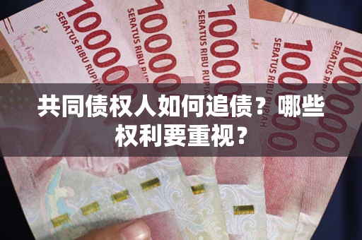 济南共同债权人如何追债？哪些权利要重视？