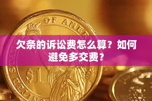 济南欠条的诉讼费怎么算？如何避免多交费？