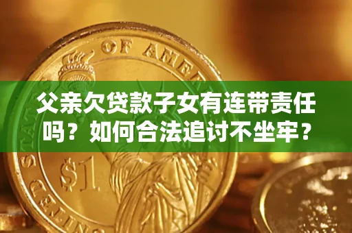 济南父亲欠贷款子女有连带责任吗？如何合法追讨不坐牢？