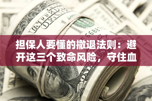 济南担保人要懂的撤退法则：避开这三个致命风险，守住血汗钱