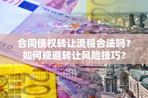 济南合同债权转让流程合法吗？如何规避转让风险技巧？
