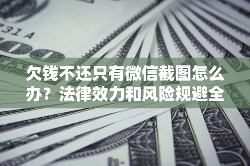 济南欠钱不还只有微信截图怎么办？法律效力和风险规避全解析