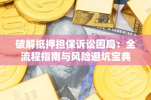 济南破解抵押担保诉讼困局:全流程指南与风险避坑宝典 济南破解抵押担保诉讼困局:全流程指南与风险避坑宝典