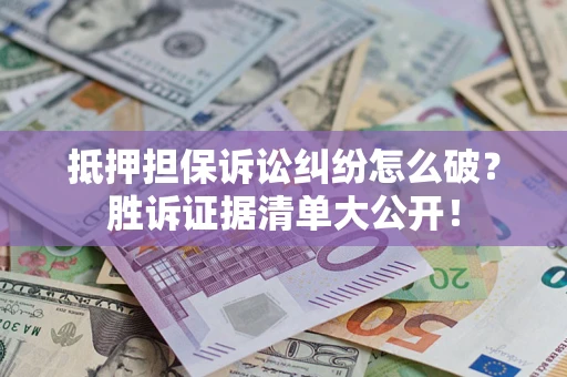 济南抵押担保诉讼纠纷怎么破？胜诉证据清单大公开！