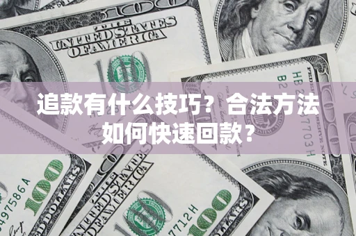 济南追款有什么技巧？合法方法如何快速回款？