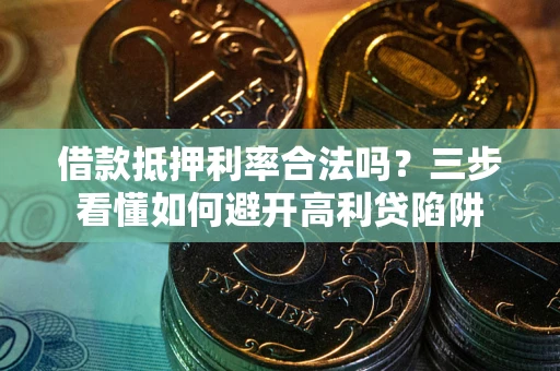 济南借款抵押利率合法吗？三步看懂如何避开高利贷陷阱
