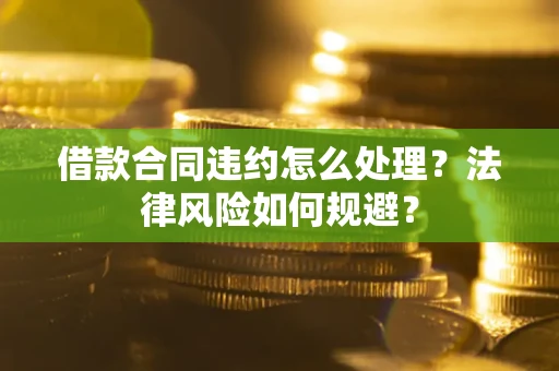 济南借款合同违约怎么处理？法律风险如何规避？