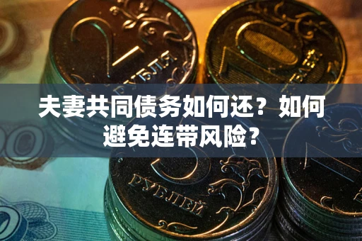 济南夫妻共同债务如何还？如何避免连带风险？