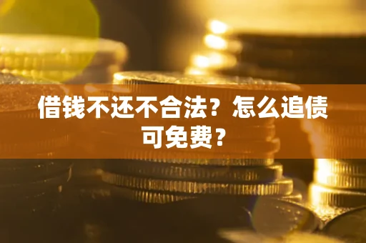 济南借钱不还不合法？怎么追债可免费？