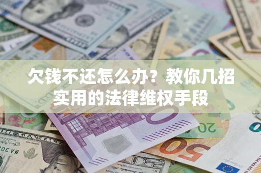 济南欠钱不还怎么办？教你几招实用的法律维权手段