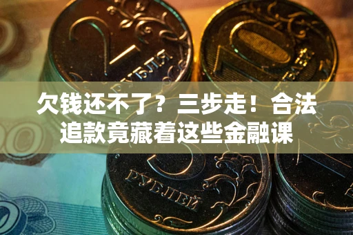 济南欠钱还不了？三步走！合法追款竟藏着这些金融课