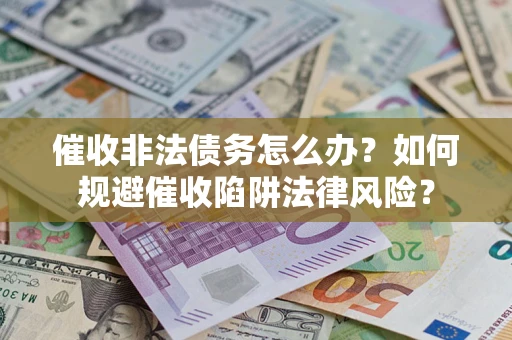 济南催收非法债务怎么办？如何规避催收陷阱法律风险？