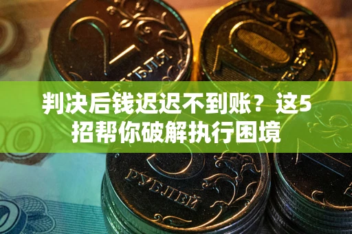 济南判决后钱迟迟不到账？这5招帮你破解执行困境