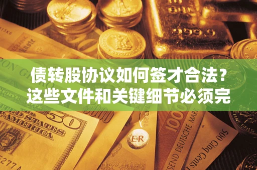 济南债转股协议如何签才合法？这些文件和关键细节必须完整