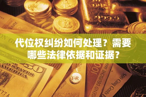 济南代位权纠纷如何处理？需要哪些法律依据和证据？