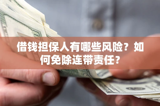 济南借钱担保人有哪些风险？如何免除连带责任？