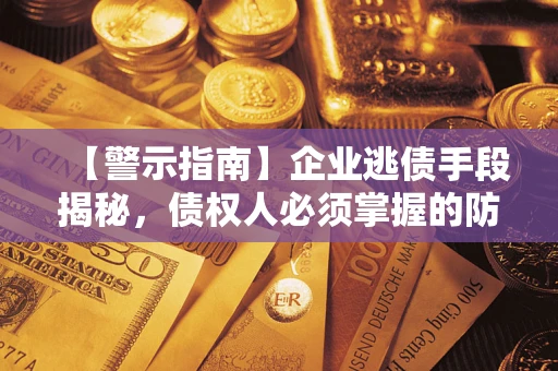 济南【警示指南】企业逃债手段揭秘，债权人必须掌握的防坑宝典