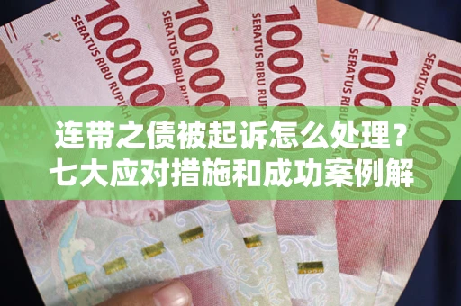 济南连带之债被起诉怎么处理？七大应对措施和成功案例解析