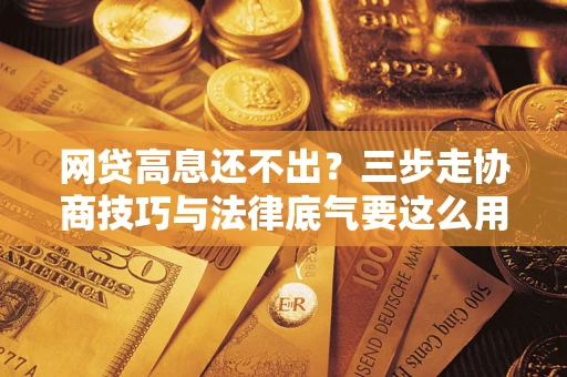 济南网贷高息还不出？三步走协商技巧与法律底气要这么用