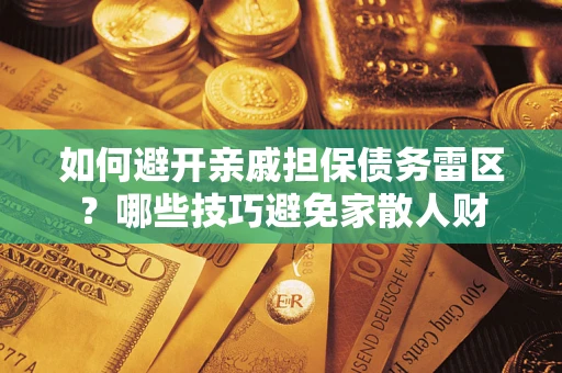 济南如何避开亲戚担保债务雷区？哪些技巧避免家散人财