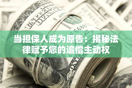 济南当担保人成为原告：揭秘法律赋予您的追偿主动权