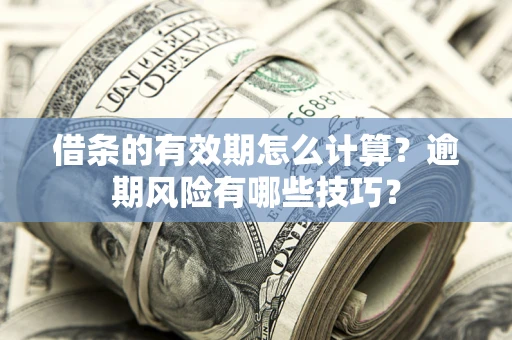济南借条的有效期怎么计算？逾期风险有哪些技巧？