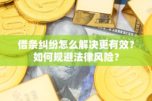 济南借条纠纷怎么解决更有效？如何规避法律风险？