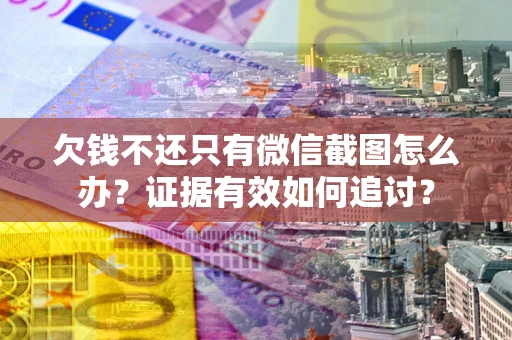 济南欠钱不还只有微信截图怎么办？证据有效如何追讨？