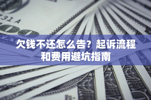 济南欠钱不还怎么告？起诉流程和费用避坑指南