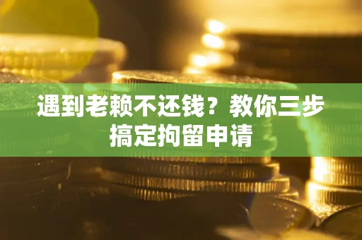 济南遇到老赖不还钱？教你三步搞定拘留申请