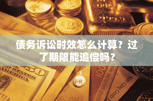 济南债务诉讼时效怎么计算？过了期限能追偿吗？