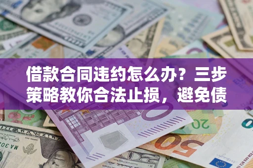 济南借款合同违约怎么办？三步策略教你合法止损，避免债务危机升级