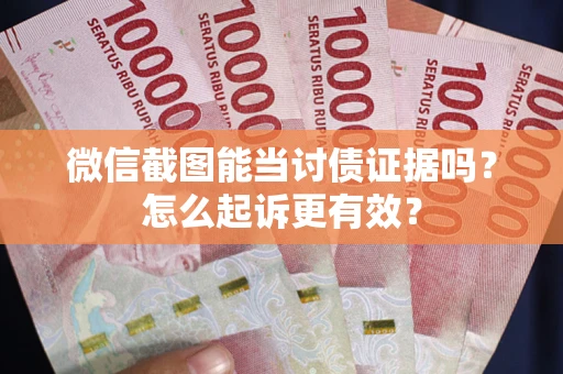 济南微信截图能当讨债证据吗？怎么起诉更有效？