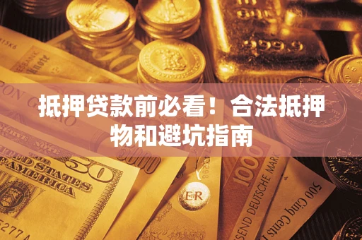 济南抵押贷款前必看！合法抵押物和避坑指南