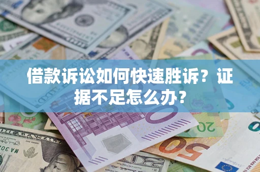 济南借款诉讼如何快速胜诉？证据不足怎么办？