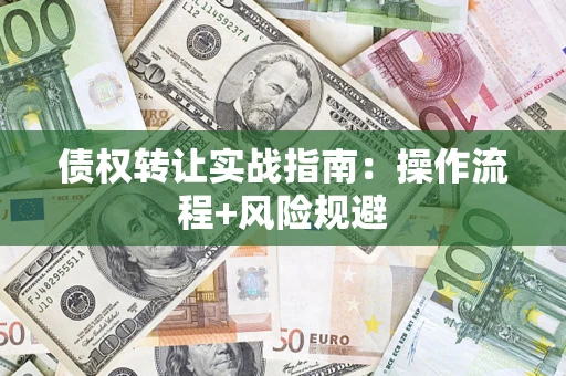 济南债权转让实战指南：操作流程+风险规避