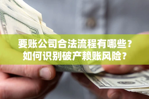 济南要账公司合法流程有哪些？如何识别破产赖账风险？