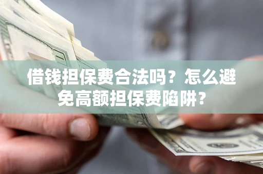 济南借钱担保费合法吗？怎么避免高额担保费陷阱？