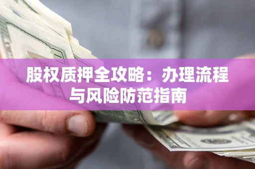 济南股权质押全攻略：办理流程与风险防范指南