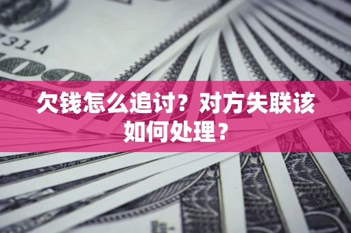 济南欠钱怎么追讨？对方失联该如何处理？