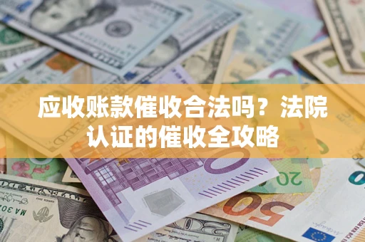 济南应收账款催收合法吗？法院认证的催收全攻略