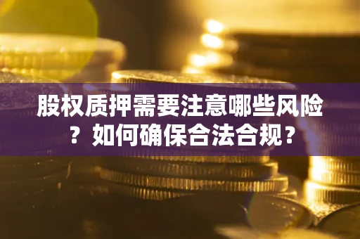 济南股权质押需要注意哪些风险？如何确保合法合规？