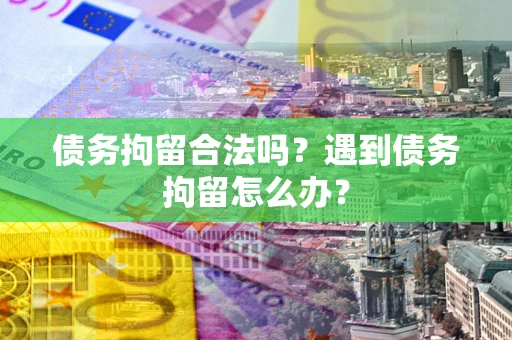济南债务拘留合法吗？遇到债务拘留怎么办？